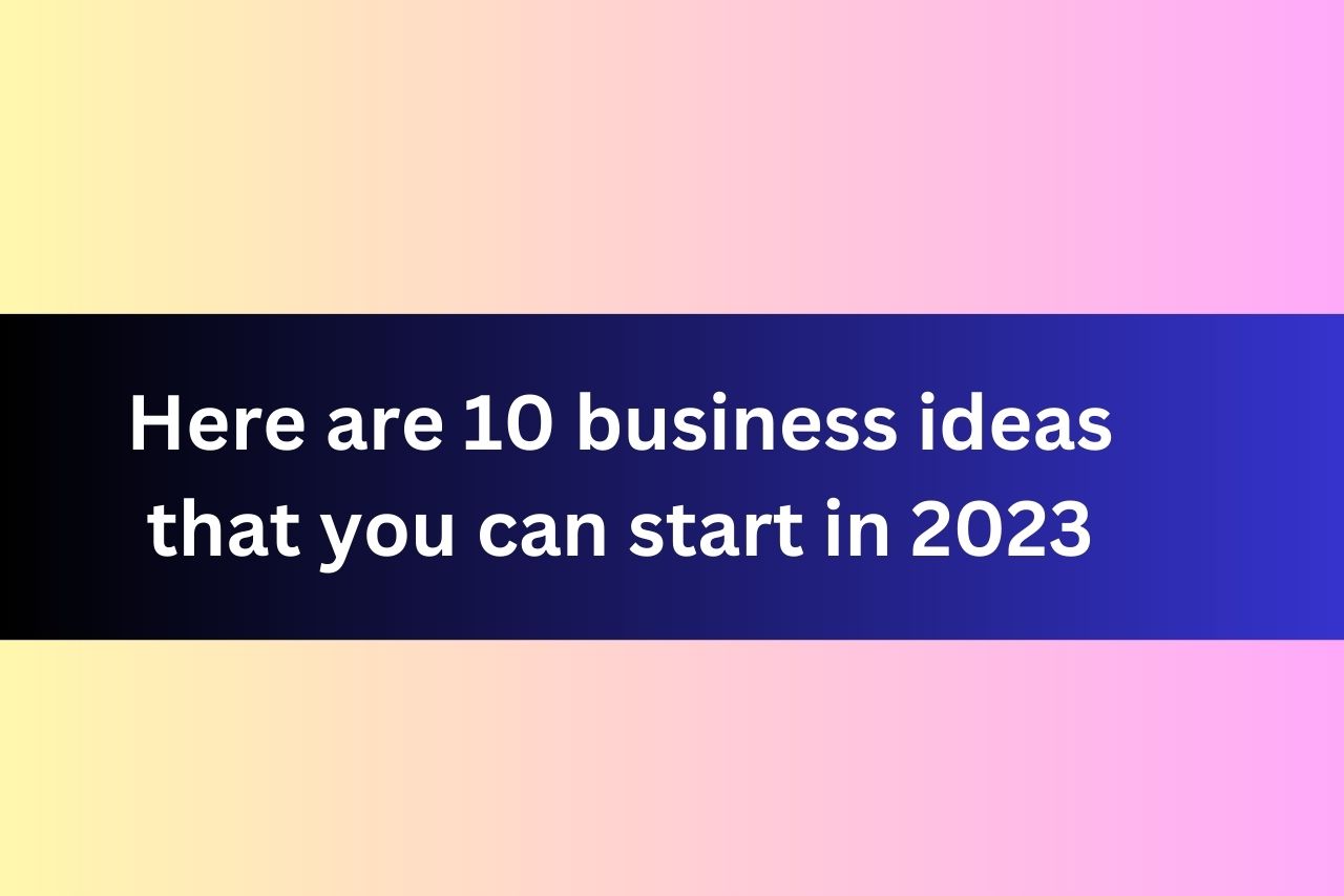 10 business ideas that you can start in 2023